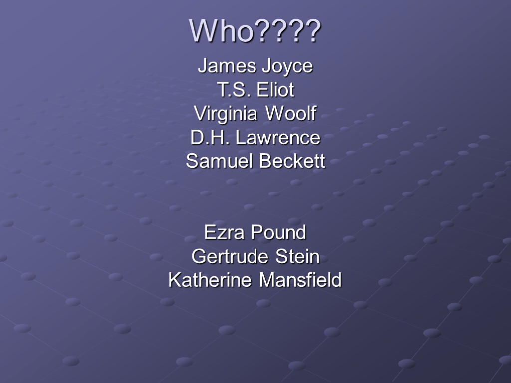 Who???? James Joyce T.S. Eliot Virginia Woolf D.H. Lawrence Samuel Beckett Ezra Pound Gertrude